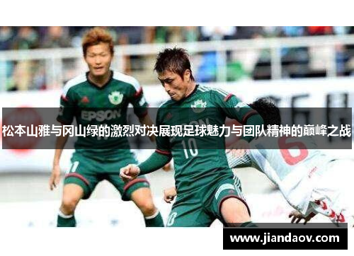 松本山雅与冈山绿的激烈对决展现足球魅力与团队精神的巅峰之战 松本山雅与冈山绿的激烈对决展现足球魅力与团队精神的巅峰之战