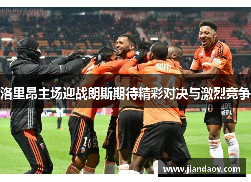洛里昂主场迎战朗斯期待精彩对决与激烈竞争
