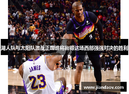 湖人队与太阳队激战正酣谁将赢得这场西部强强对决的胜利