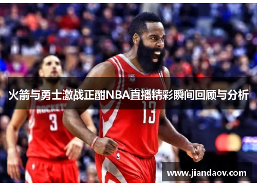 火箭与勇士激战正酣NBA直播精彩瞬间回顾与分析