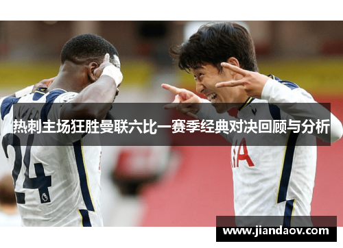 热刺主场狂胜曼联六比一赛季经典对决回顾与分析