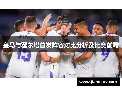 皇马与塞尔塔首发阵容对比分析及比赛前瞻